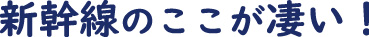 新幹線のここが凄い！